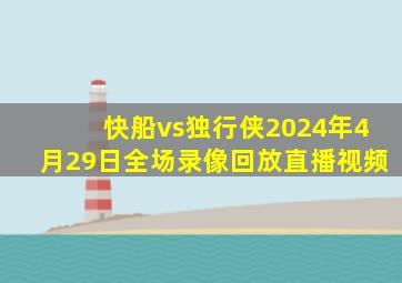 快船vs独行侠2024年4月29日全场录像回放直播视频