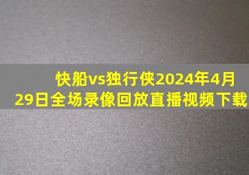 快船vs独行侠2024年4月29日全场录像回放直播视频下载