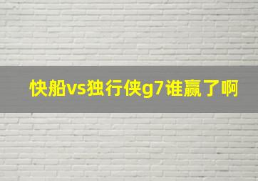 快船vs独行侠g7谁赢了啊