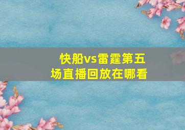 快船vs雷霆第五场直播回放在哪看