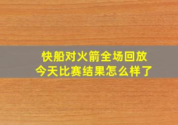 快船对火箭全场回放今天比赛结果怎么样了