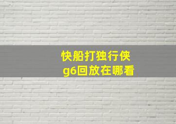 快船打独行侠g6回放在哪看