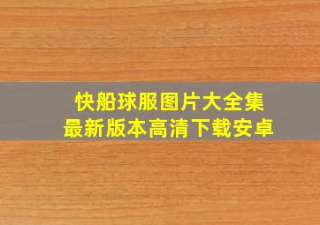 快船球服图片大全集最新版本高清下载安卓