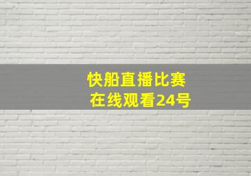 快船直播比赛在线观看24号