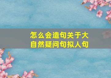 怎么会造句关于大自然疑问句拟人句