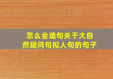 怎么会造句关于大自然疑问句拟人句的句子