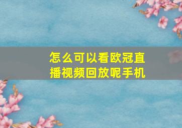 怎么可以看欧冠直播视频回放呢手机