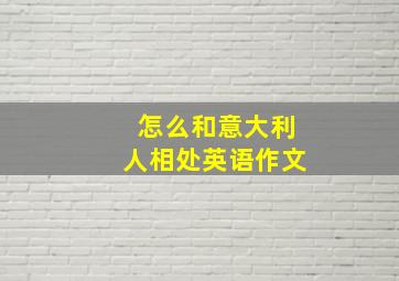 怎么和意大利人相处英语作文