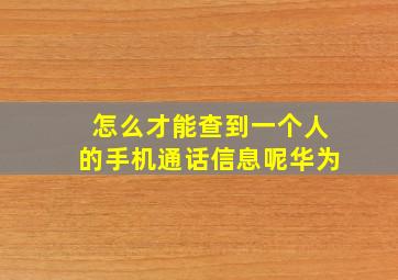 怎么才能查到一个人的手机通话信息呢华为