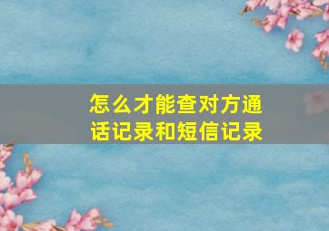 怎么才能查对方通话记录和短信记录