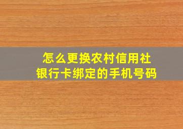 怎么更换农村信用社银行卡绑定的手机号码