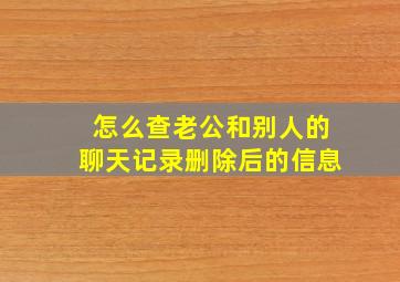 怎么查老公和别人的聊天记录删除后的信息