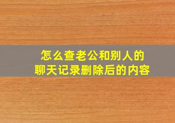 怎么查老公和别人的聊天记录删除后的内容