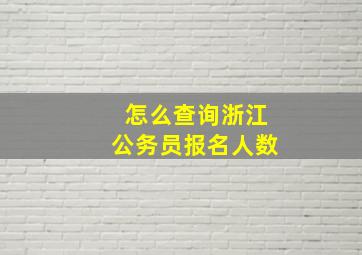 怎么查询浙江公务员报名人数