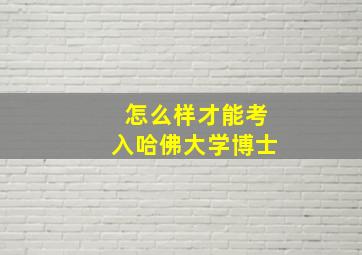 怎么样才能考入哈佛大学博士