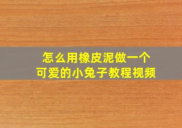 怎么用橡皮泥做一个可爱的小兔子教程视频