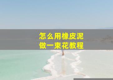 怎么用橡皮泥做一束花教程