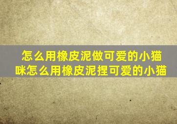 怎么用橡皮泥做可爱的小猫咪怎么用橡皮泥捏可爱的小猫