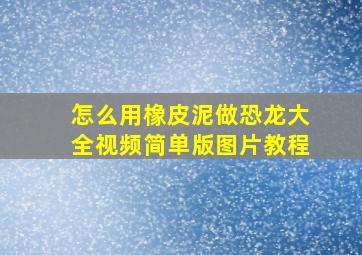 怎么用橡皮泥做恐龙大全视频简单版图片教程