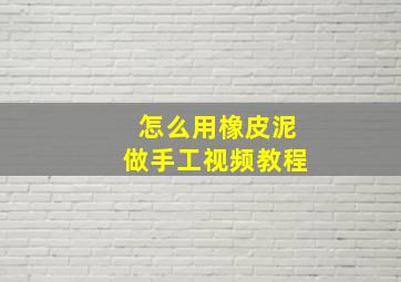 怎么用橡皮泥做手工视频教程