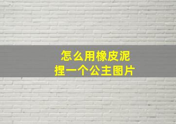 怎么用橡皮泥捏一个公主图片