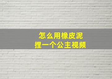 怎么用橡皮泥捏一个公主视频