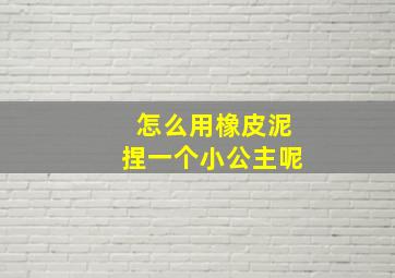 怎么用橡皮泥捏一个小公主呢