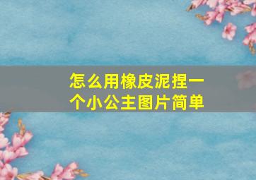 怎么用橡皮泥捏一个小公主图片简单