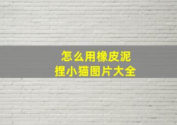 怎么用橡皮泥捏小猫图片大全