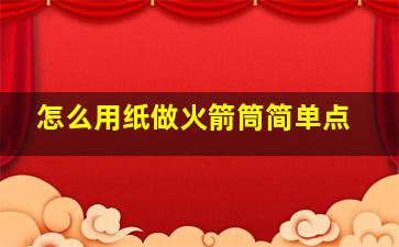 怎么用纸做火箭筒简单点