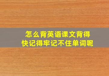 怎么背英语课文背得快记得牢记不住单词呢