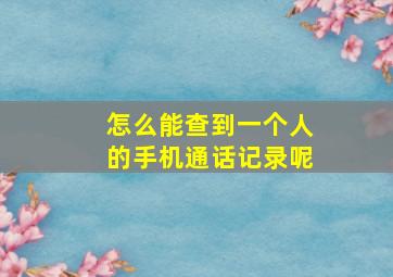 怎么能查到一个人的手机通话记录呢