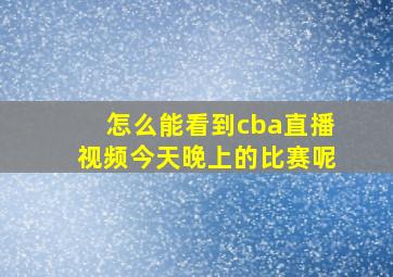 怎么能看到cba直播视频今天晚上的比赛呢