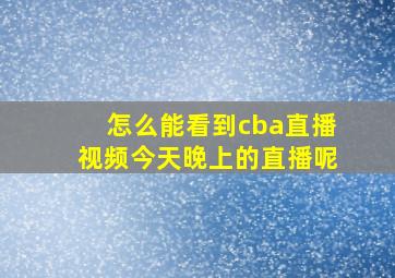 怎么能看到cba直播视频今天晚上的直播呢