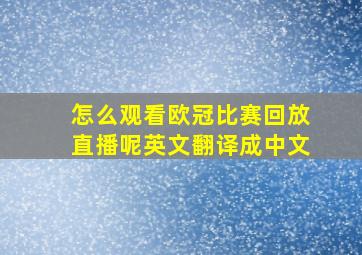 怎么观看欧冠比赛回放直播呢英文翻译成中文