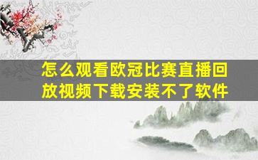 怎么观看欧冠比赛直播回放视频下载安装不了软件