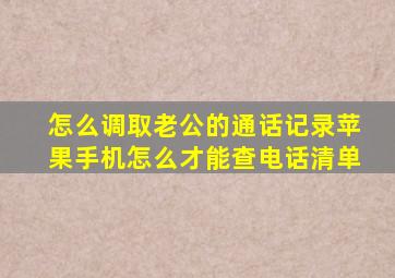 怎么调取老公的通话记录苹果手机怎么才能查电话清单