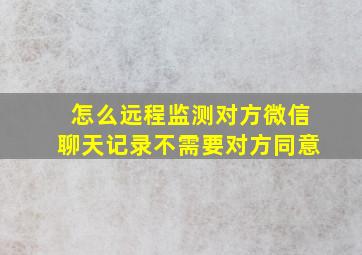 怎么远程监测对方微信聊天记录不需要对方同意