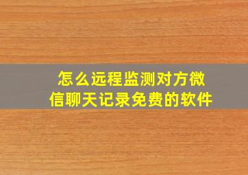 怎么远程监测对方微信聊天记录免费的软件