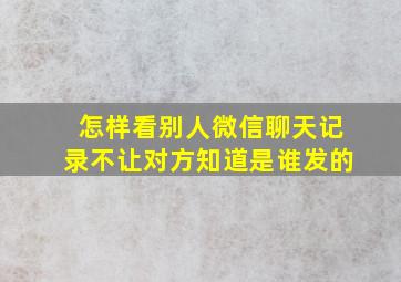 怎样看别人微信聊天记录不让对方知道是谁发的