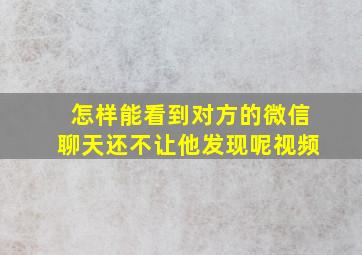 怎样能看到对方的微信聊天还不让他发现呢视频