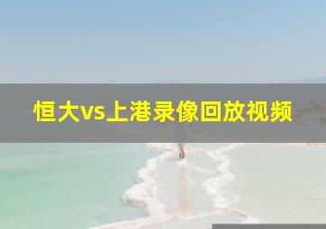 恒大vs上港录像回放视频