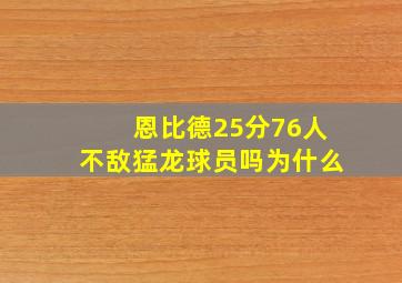 恩比德25分76人不敌猛龙球员吗为什么