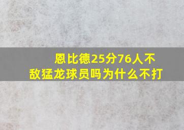 恩比德25分76人不敌猛龙球员吗为什么不打