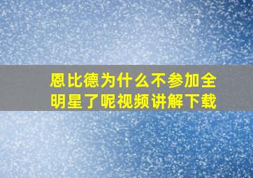 恩比德为什么不参加全明星了呢视频讲解下载