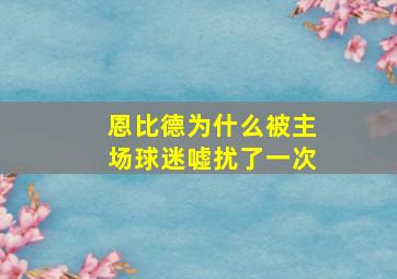 恩比德为什么被主场球迷嘘扰了一次