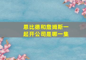 恩比德和詹姆斯一起开公司是哪一集