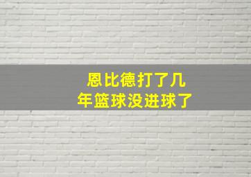 恩比德打了几年篮球没进球了