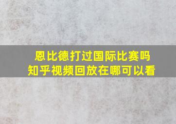 恩比德打过国际比赛吗知乎视频回放在哪可以看