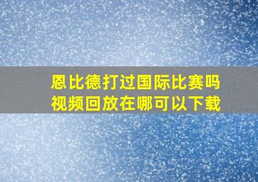 恩比德打过国际比赛吗视频回放在哪可以下载